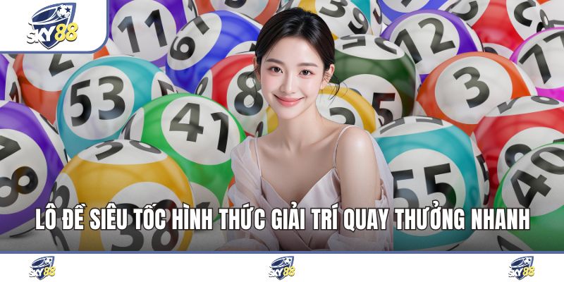 Lô Đề Siêu Tốc Hình Thức Giải Trí Quay Thưởng Nhanh