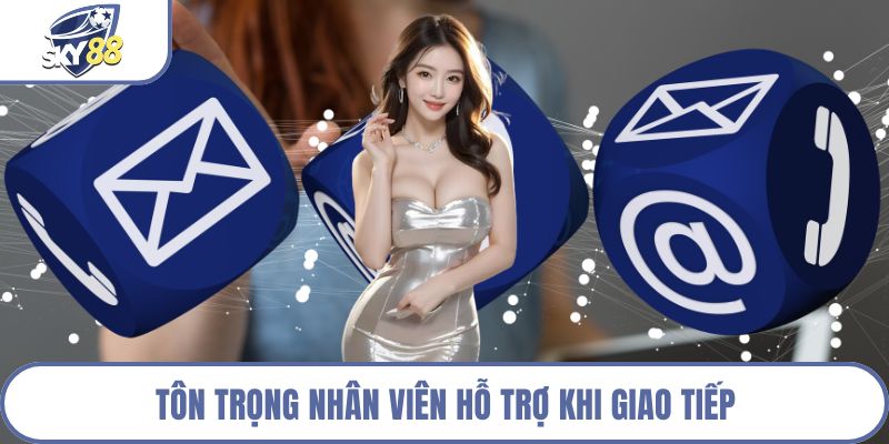 Tôn trọng nhân viên hỗ trợ khi giao tiếp