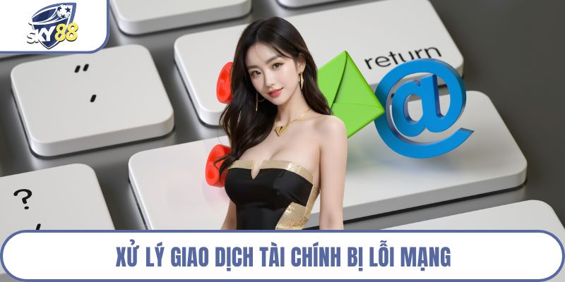 Xử lý giao dịch tài chính bị lỗi mạng
